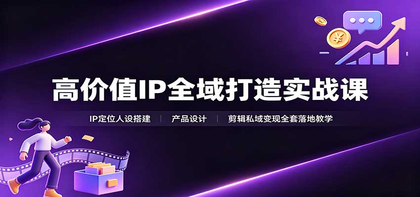 高价值IP全域打造实战课：IP定位人设搭建，产品设计，剪辑私域变现全套落地教学|一人科技OPC聚合软件
