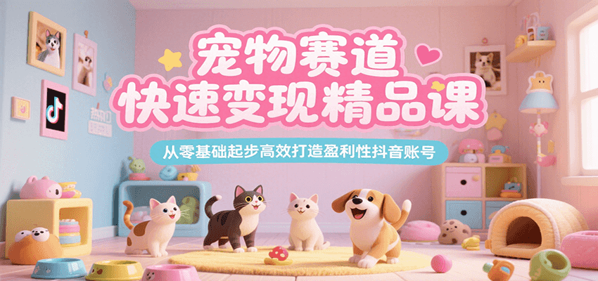 宠物赛道快速变现精品课，从零基础起步高效打造盈利性抖音账号|HOOK协议网