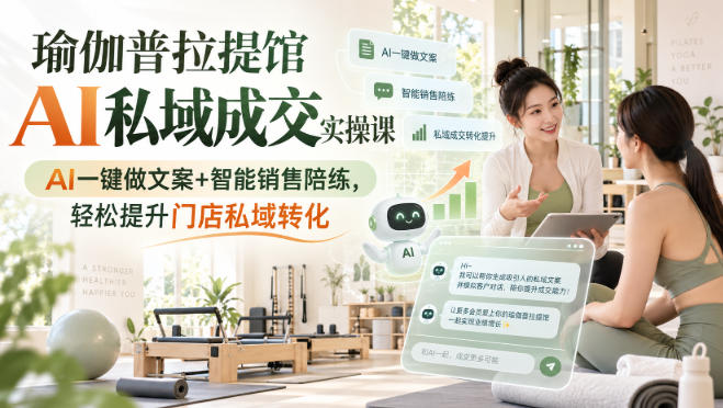 瑜伽普拉提馆AI私域成交实操课｜AI一键做文案+智能销售陪练，轻松提升门店私域转化|一人科技OPC聚合软件