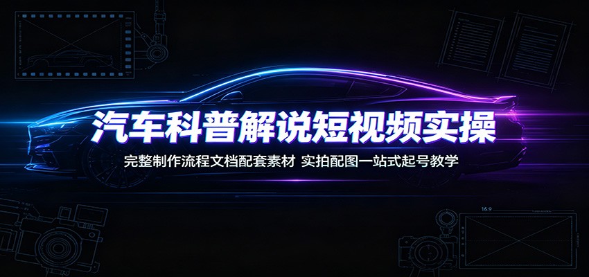 汽车科普解说短视频实操：完整制作流程文档配套素材，实拍配图一站式起号教学|一人科技OPC聚合软件