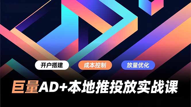 巨量AD+本地推投放实战课，开户搭建、成本控制、放量优化，有效提升商家线上获客与转化效率|HOOK协议网