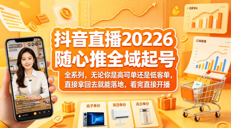 抖音直播2026随心推全域起号全系列，无论你是高可单还是低客单，直接拿回去就能落地，看完直接开播|协议软件打粉软件