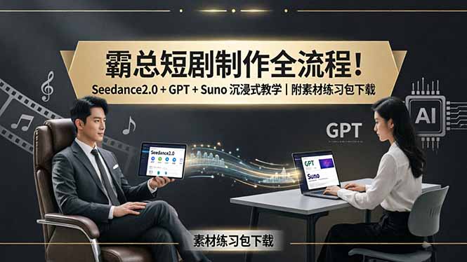 霸总短剧制作全流程！Seedance2.0 + GPT + Suno 沉浸式教学｜附素材练习包下载|协议软件打粉软件