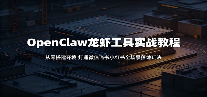 OpenClaw龙虾工具实战教程：从零搭建环境，打通微信飞书小红书全场景落地玩法|一人科技公司导航