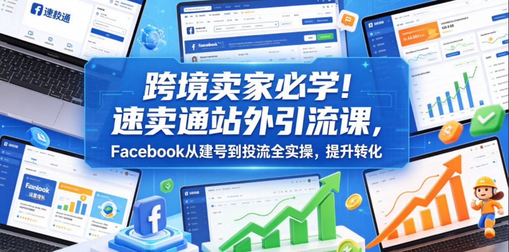 跨境卖家必学！速卖通站外引流课，Facebook从建号到投流全实操，提升转化|一人科技公司导航