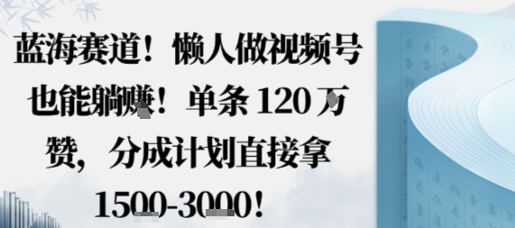 蓝海赛道，懒人做视频号也能躺挣，单条120W赞，分成计划直接拿1.5k，不用拍不用剪|HOOK协议网