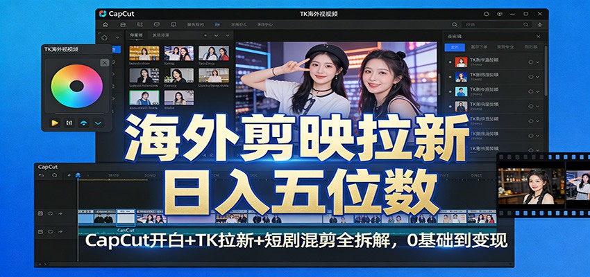 海外剪映拉新日入五位数：CapCut开白+TK拉新+短剧混剪全拆解，0基础到变现|协议软件打粉软件