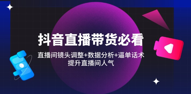 抖音直播带货必看：直播间镜头调整+数据分析+逼单话术，提升直播间人气|HOOK协议网