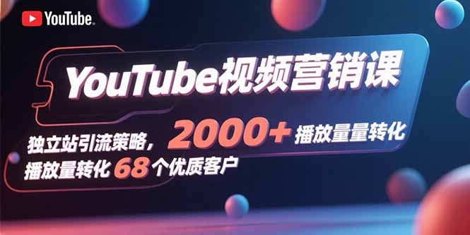 YouTube视频营销课，独立站引流策略，2000+播放量转化68个优质客户|HOOK协议网