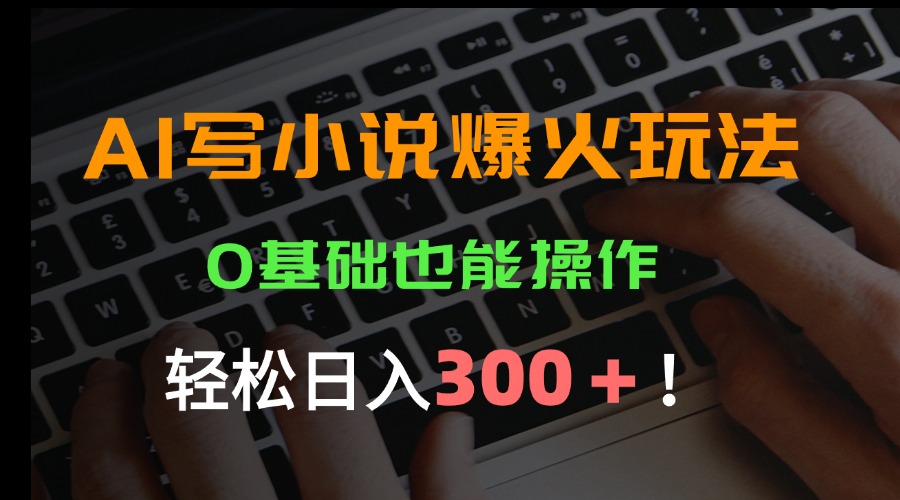 AI写小说爆火玩法，0基础也能操作，日收益轻松300+！|HOOK协议网