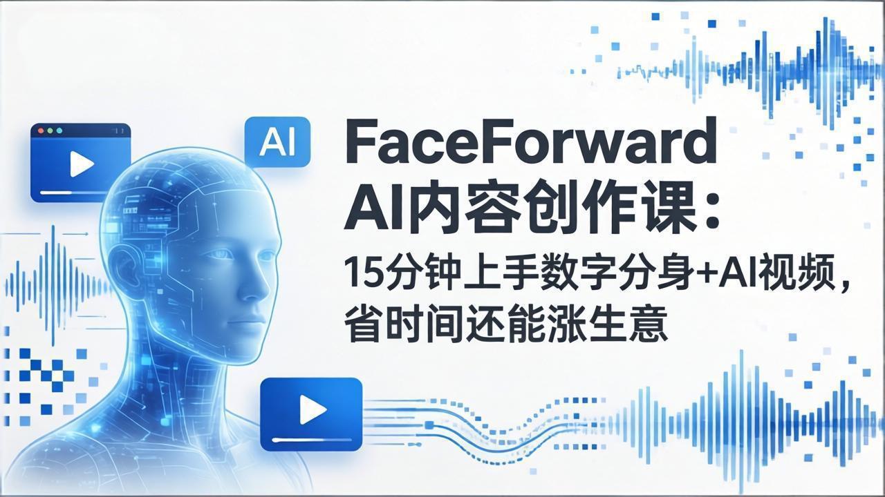 FaceForward AI内容创作课：15分钟上手数字分身+AI视频，省时间还能涨生意|协议软件打粉软件