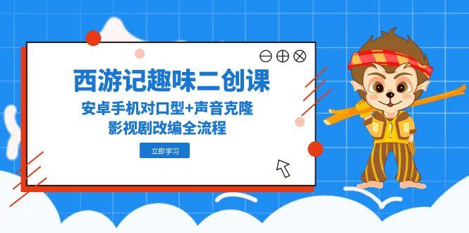 西游记趣味二创课，安卓手机对口型+声音克隆，影视剧改编全流程|HOOK协议网