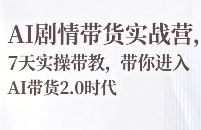 AI剧情带货实战营，7天实操带教，带你进入AI带货2.0时代|一人科技公司导航