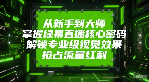 从新手到大师，掌握绿幕直播核心密码，解锁专业级视觉效果，抢占流量红利|HOOK协议网