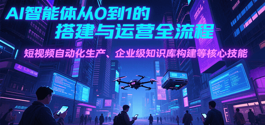 AI智能体从0到1的搭建与运营全流程，短视频自动化生产、企业级知识库构建等核心技能|HOOK协议网