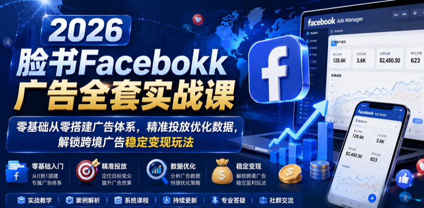 2026脸书Facebook广告全套实战课，零基础从零搭建广告体系，精准投放优化数据，解锁跨境广告稳定变现玩法|一人科技公司导航