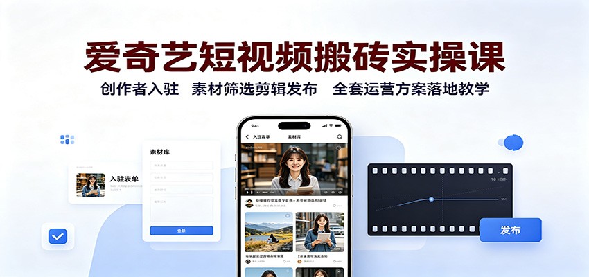爱奇艺短视频搬砖实操课：创作者入驻，素材筛选剪辑发布，全套运营方案落地教学|一人科技OPC聚合软件
