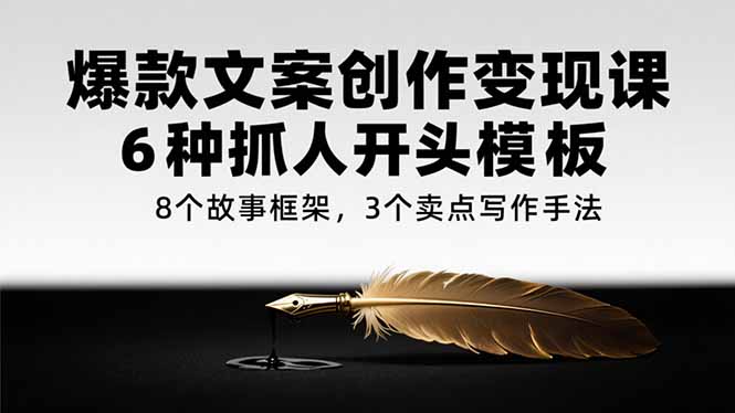 爆款文案创作变现课，6种抓人开头模板，8个故事框架，3个卖点写作手法|HOOK协议网