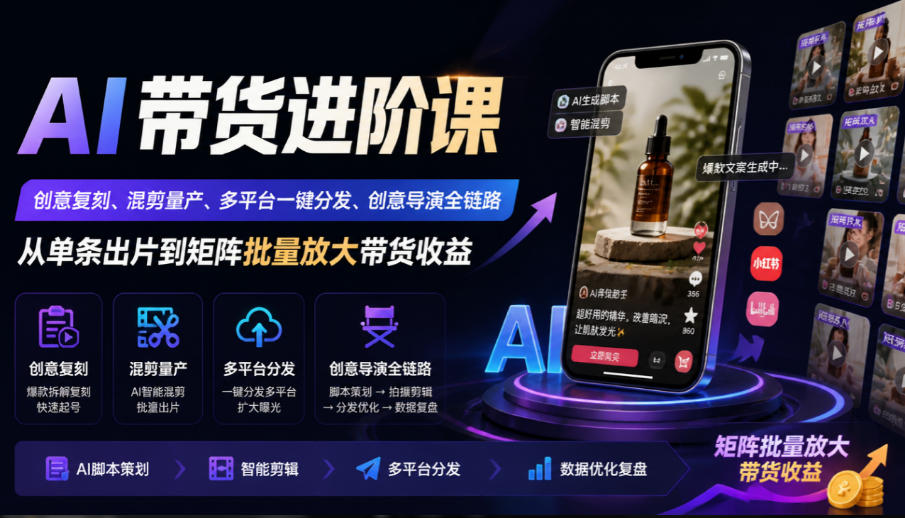 AI带货进阶课｜创意复刻、混剪量产、多平台一键分发、创意导演全链路，从单条出片到矩阵批量放大带货收益|一人科技OPC聚合软件