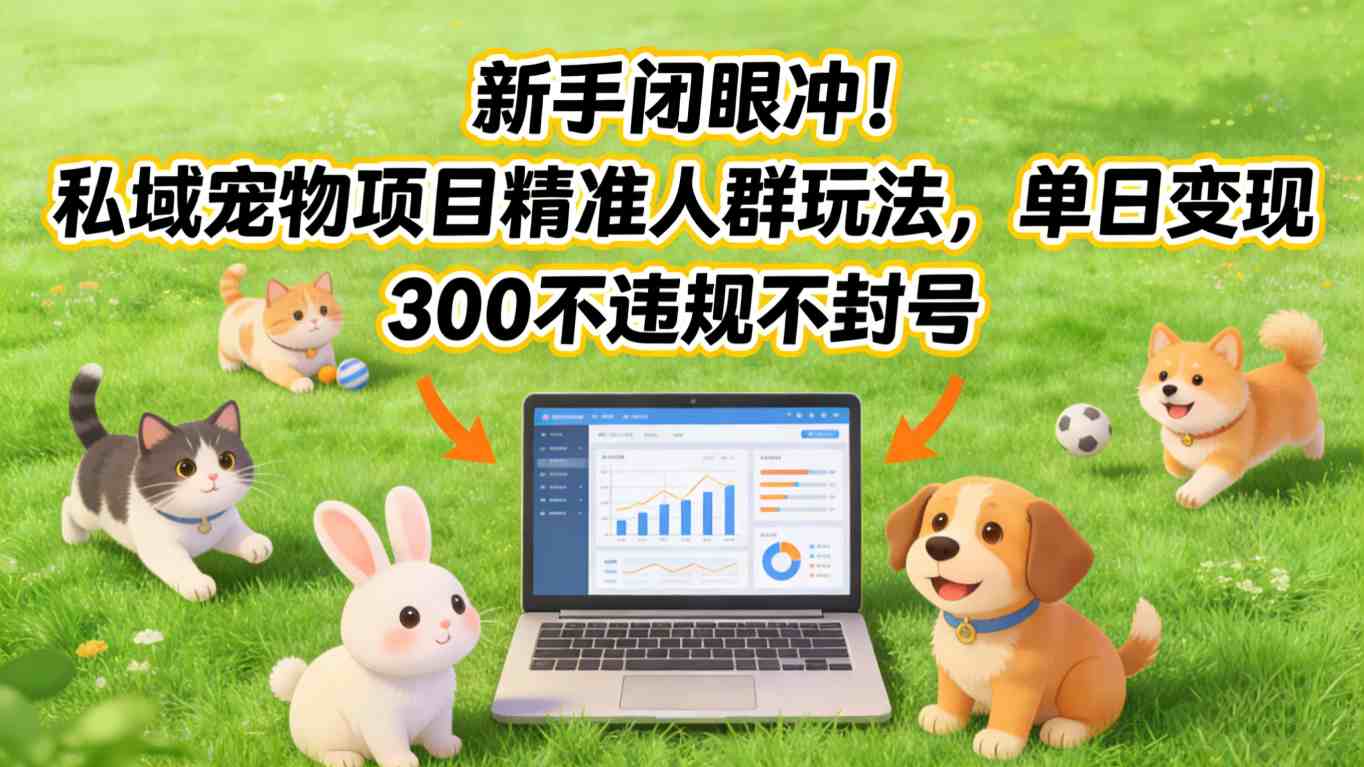 新手闭眼冲！私域宠物项目精准人群玩法，单日变现3张不违规不封号|协议软件打粉软件