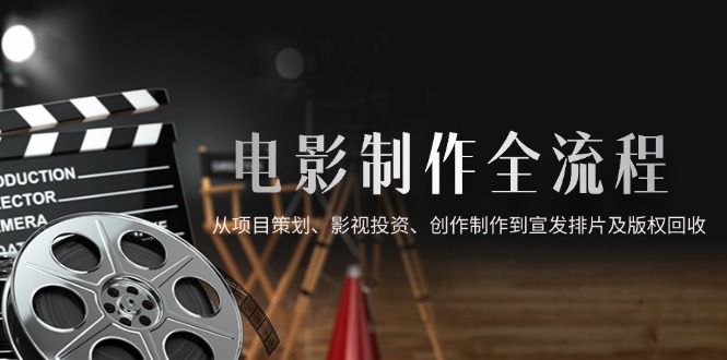 电影制作全流程，从项目策划、影视投资、创作制作到宣发排片及版权回收|HOOK协议网