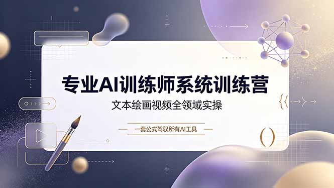 专业AI训练师系统训练营，文本绘画视频全领域实操，一套公式驾驭所有AI工具|一人科技OPC聚合软件