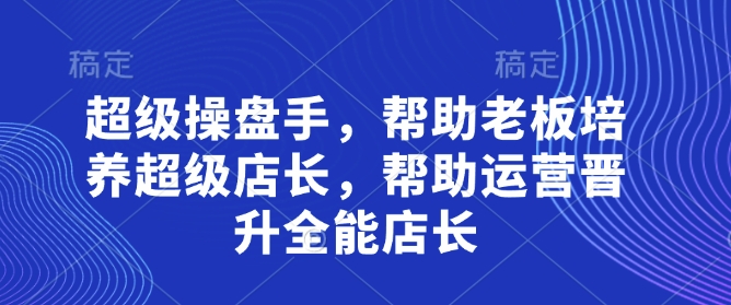 超级操盘手，​帮助老板培养超级店长，帮助运营晋升全能店长|HOOK协议网