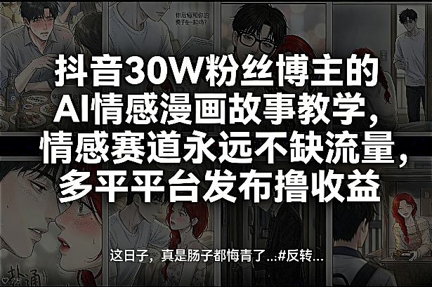 抖音30W粉丝博主的AI情感漫画故事教学，情感赛道永远不缺流量，多平台发布撸收益！|协议软件打粉软件