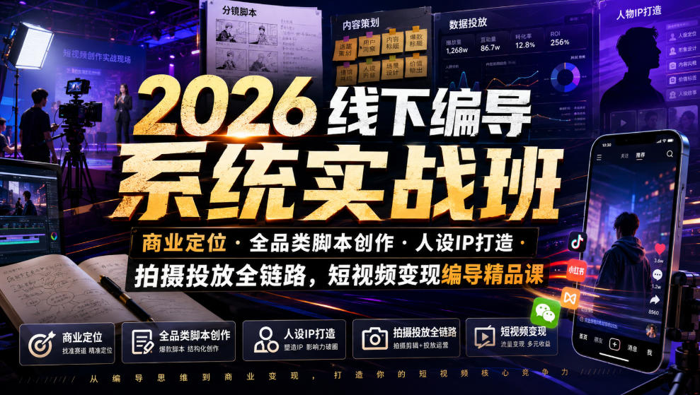 2026线下编导系统实战班｜商业定位・全品类脚本创作・人设IP打造・拍摄投放全链路，短视频变现编导精品课|一人科技OPC聚合软件