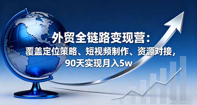 外贸全链路变现营：覆盖定位策略、短视频制作、资源对接，90天实现月入5w|HOOK协议网