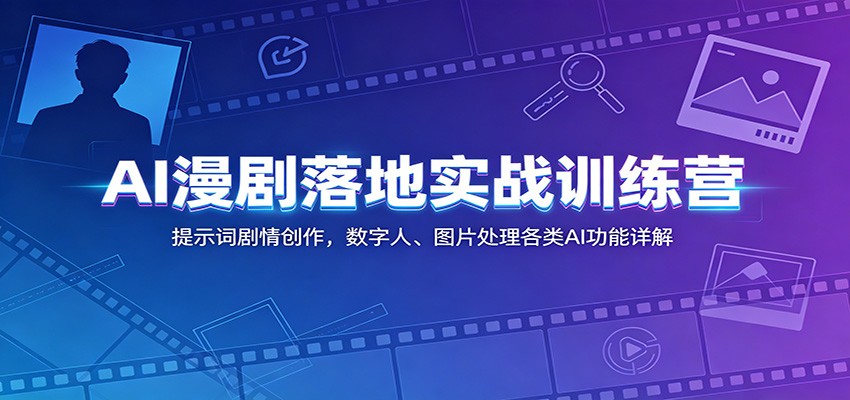 AI漫剧落地实战训练营：提示词剧情创作，数字人、图片处理各类AI功能详解|一人科技公司导航