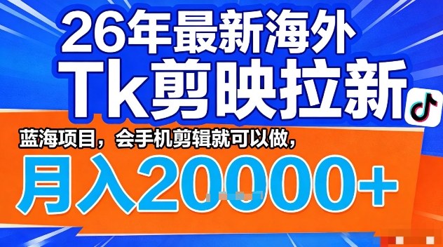 2026年最新海外Tk剪映拉新，蓝海项目，会手机剪辑就可以做，月入2W＋【揭秘】|协议软件打粉软件