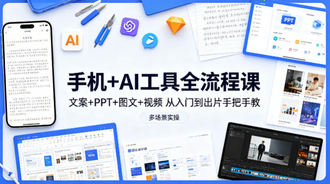 手机+AI工具全流程课，文案+PPT+图文+视频，从入门到出片手把手教，多场景实操|协议软件打粉软件