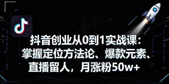 抖音创业从0到1实战课：掌握定位方法论、爆款元素、直播留人，月涨粉50w+|HOOK协议网