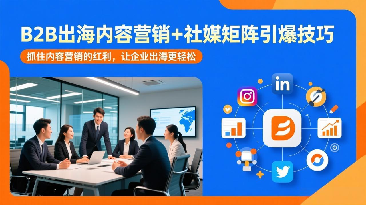 B2B出海内容营销+社媒矩阵引爆技巧：抓住内容营销的红利，让企业出海更轻松|协议软件打粉软件