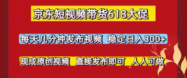 京东短视频带货618大促，每天几分钟发布视频，稳定日入3张+，现成原创视频，直接发布即可【揭秘】|HOOK协议网