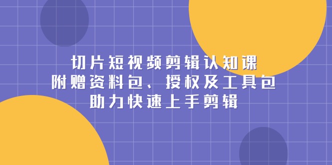 切片短视频剪辑认知课，附赠资料包、授权及工具包，助力快速上手剪辑|HOOK协议网