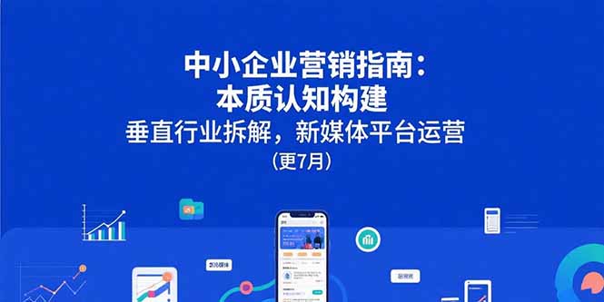 中小企业营销指南：本质认知构建，垂直行业拆解，新媒体平台运营(更7月|HOOK协议网