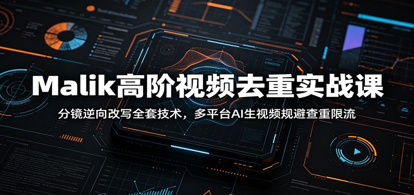 Malik高阶视频去重实战课：分镜逆向改写全套技术，多平台AI生视频规避查重限流|一人科技公司导航