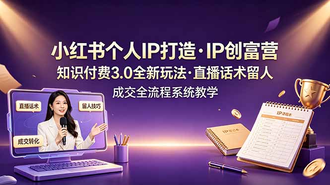 小红书个人IP打造创富营，知识付费3.0全新玩法，直播话术留人成交全流程系统教学|一人科技公司导航
