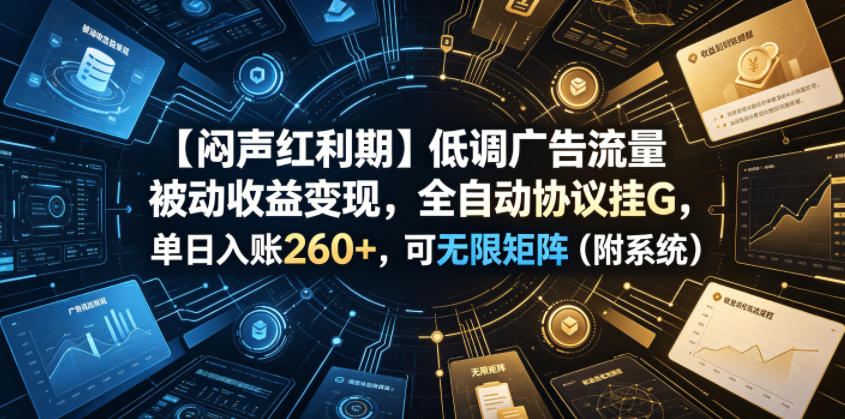【闷声红利期】低调广告流量被动收益变现，全自动协议挂G，单日入账260+，可无限矩阵(附系统)【揭秘】|一人科技公司导航
