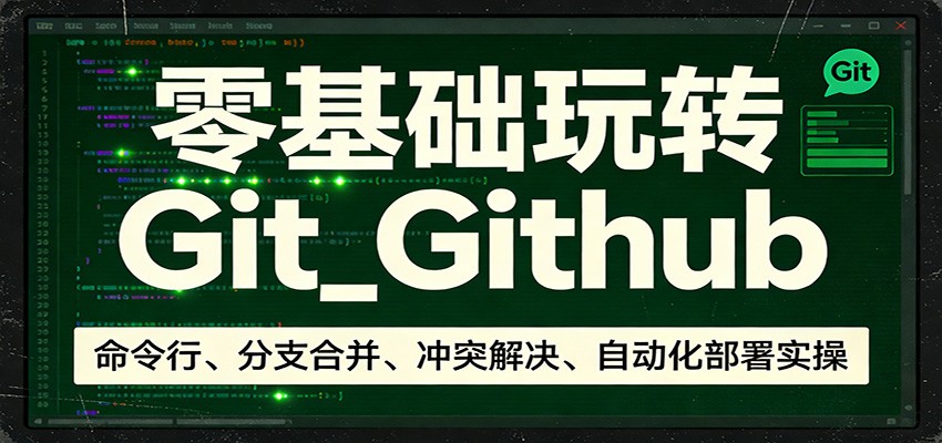 零基础玩转Git_Github：命令行、分支合并、冲突解决、自动化部署实操|协议软件打粉软件