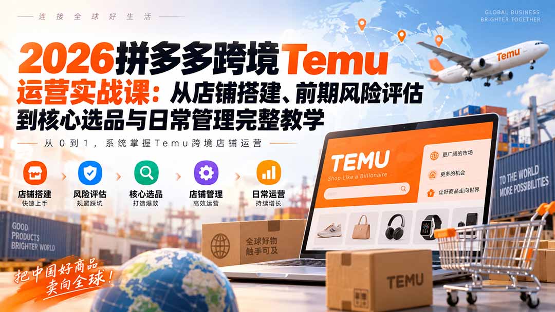 2026拼多多跨境Temu运营实战课：从店铺搭建、前期风险评估到核心选品与日常管理完整教学|一人科技OPC聚合软件