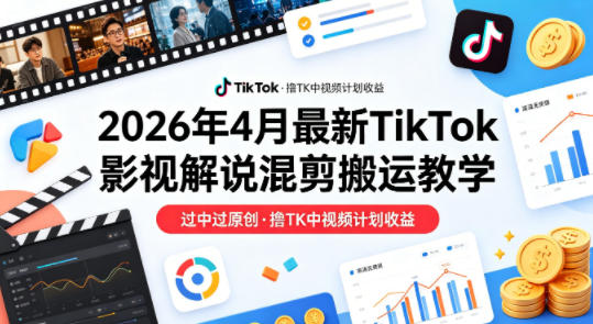 26年4月最新TikTok影视解说混剪搬运教学，过中过原创，撸TK中视频计划收益|协议软件打粉软件