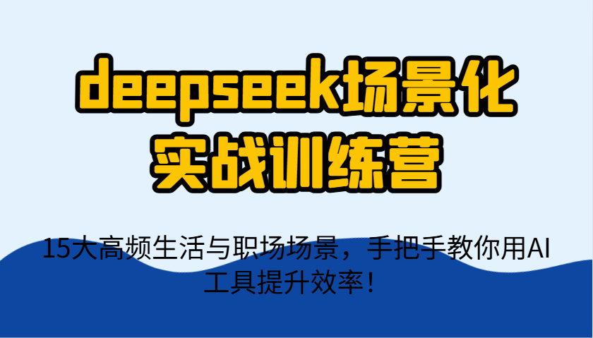 deepseek场景化实战训练营，15大高频生活与职场场景，手把手教你用AI工具提升效率！|HOOK协议网