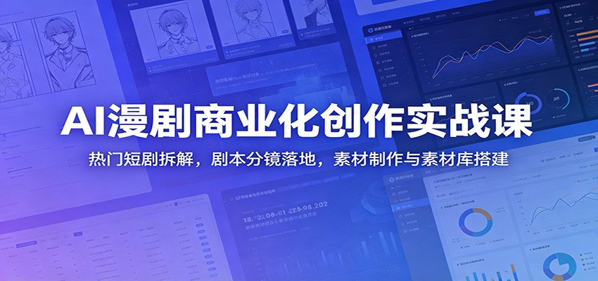 AI漫剧商业化创作实战课：热门短剧拆解，剧本分镜落地，素材制作与素材库搭建|一人科技公司导航