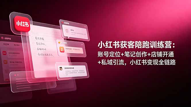 小红书获客陪跑训练营：账号定位+笔记创作+店铺开通+私域引流，小红书变现全链路|一人科技公司导航