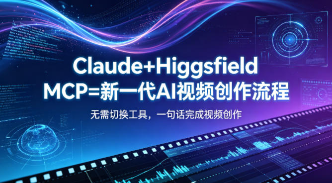 Claude+Higgsfield MCP=新一代AI视频创作流程，不需要切换工具，一句话就能完成视频创作|一人科技公司导航
