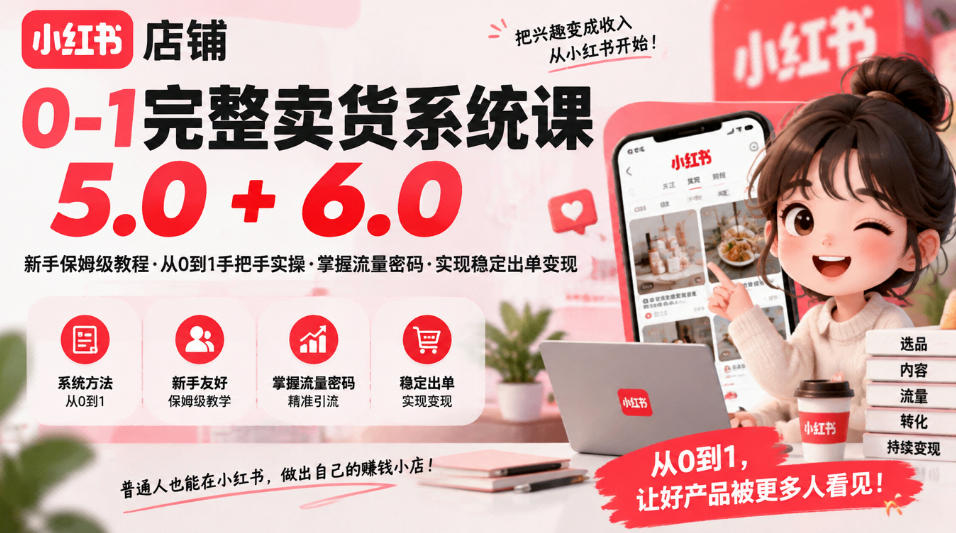 小红书店铺0-1完整卖货系统课5.0+6.0，新手保姆级教程·从0到1手把手实操·掌握流量密码·实现稳定出单变现|一人科技OPC聚合软件