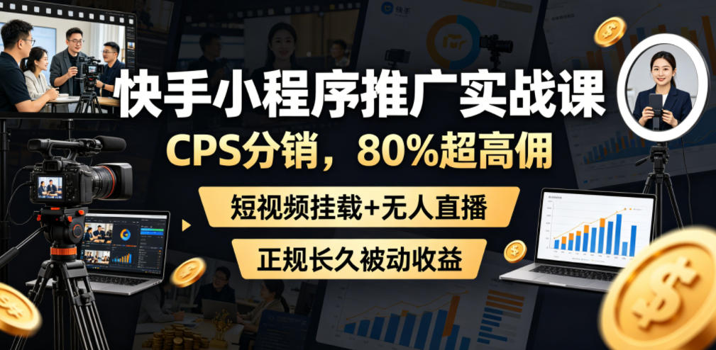 快手小程序推广实战课，CPS分销，80%超高佣，短视频挂载+无人直播，正规长久被动收益|一人科技公司导航